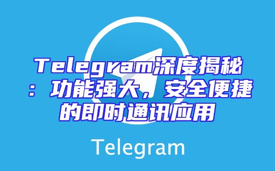 Telegram深度揭秘：功能强大，安全便捷的即时通讯应用
