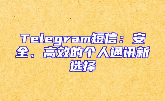 Telegram短信：安全、高效的个人通讯新选择
