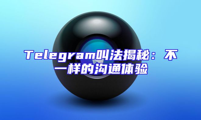 Telegram叫法揭秘：不一样的沟通体验