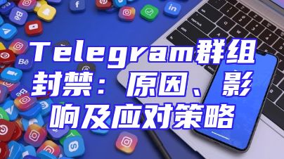 Telegram群组封禁：原因、影响及应对策略