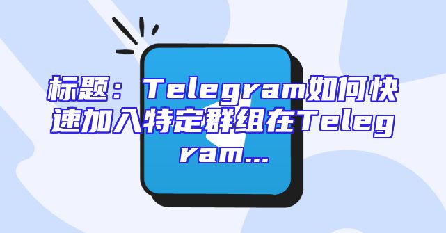 标题：Telegram如何快速加入特定群组在Telegram...