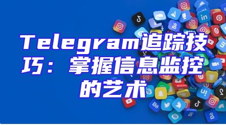 Telegram追踪技巧：掌握信息监控的艺术