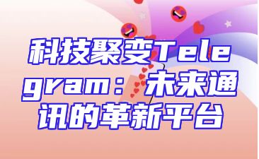 科技聚变Telegram：未来通讯的革新平台