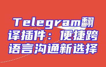 Telegram翻译插件：便捷跨语言沟通新选择