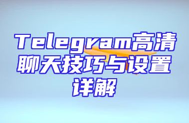Telegram高清聊天技巧与设置详解
