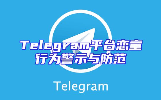 Telegram平台恋童行为警示与防范