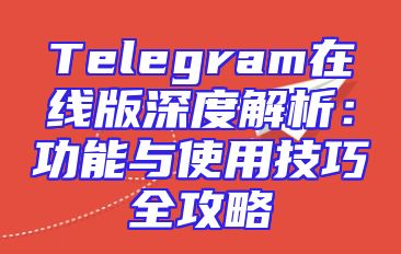 Telegram在线版深度解析：功能与使用技巧全攻略