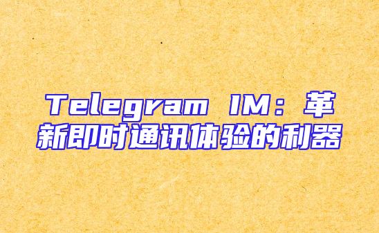 Telegram IM：革新即时通讯体验的利器