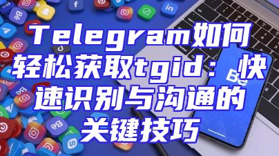 Telegram如何轻松获取tgid：快速识别与沟通的关键技巧