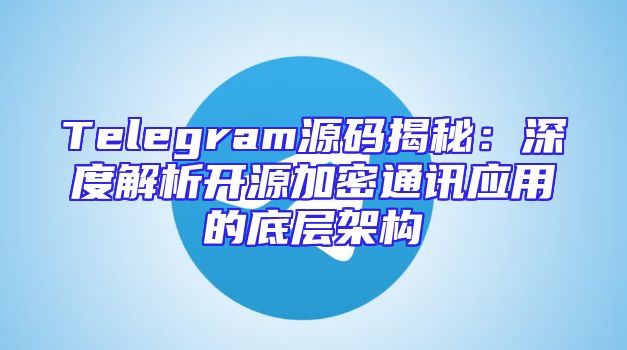 Telegram源码揭秘：深度解析开源加密通讯应用的底层架构