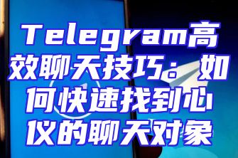 Telegram高效聊天技巧：如何快速找到心仪的聊天对象