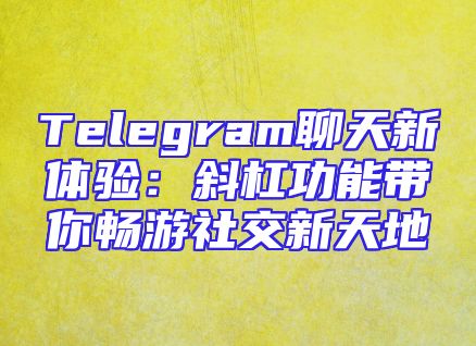 Telegram聊天新体验：斜杠功能带你畅游社交新天地