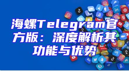 海螺Telegram官方版：深度解析其功能与优势