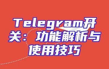 Telegram开关：功能解析与使用技巧