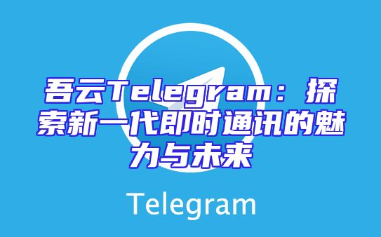 吾云Telegram：探索新一代即时通讯的魅力与未来