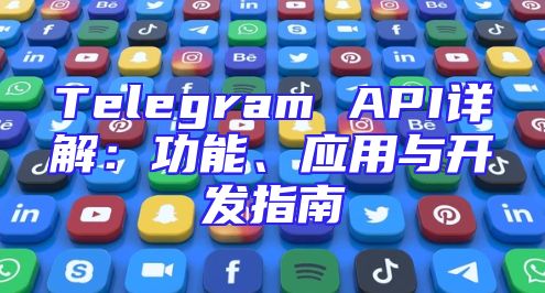 Telegram API详解：功能、应用与开发指南
