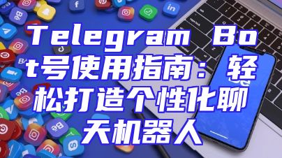 Telegram Bot号使用指南：轻松打造个性化聊天机器人