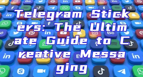 Telegram Stickers: The Ultimate Guide to Creative Messaging