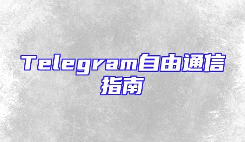 Telegram自由通信指南