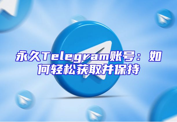 永久Telegram账号：如何轻松获取并保持