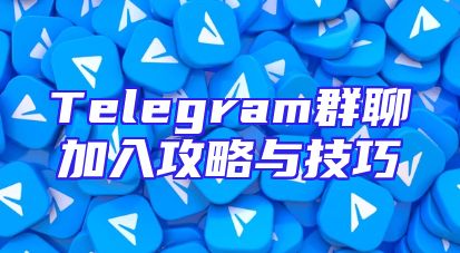 Telegram群聊加入攻略与技巧