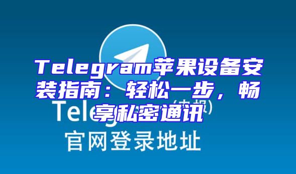 Telegram苹果设备安装指南：轻松一步，畅享私密通讯