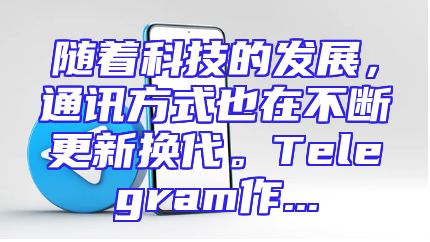 随着科技的发展，通讯方式也在不断更新换代。Telegram作...