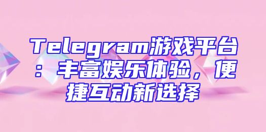 Telegram游戏平台：丰富娱乐体验，便捷互动新选择