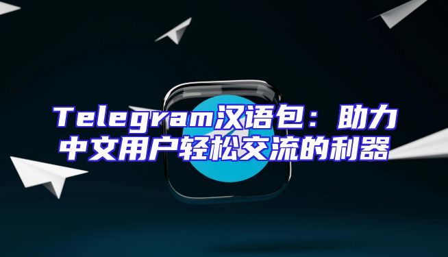 Telegram汉语包：助力中文用户轻松交流的利器