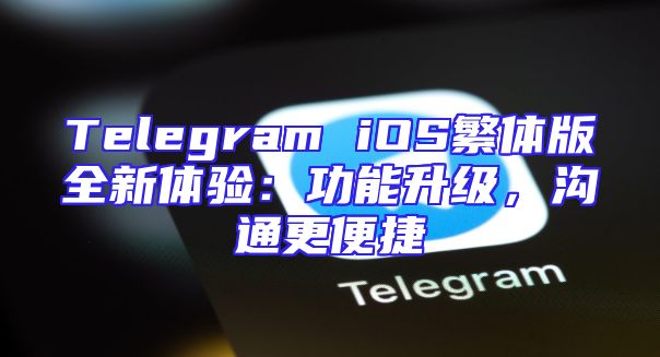 Telegram iOS繁体版全新体验：功能升级，沟通更便捷