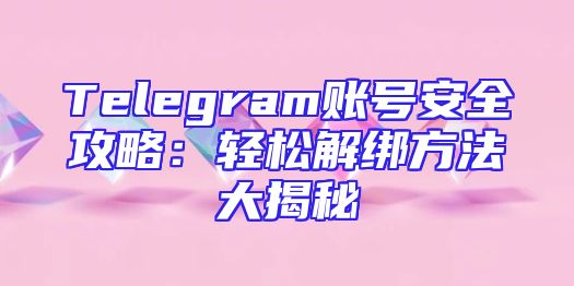 Telegram账号安全攻略：轻松解绑方法大揭秘