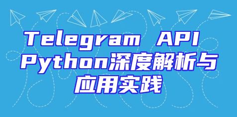 Telegram API Python深度解析与应用实践
