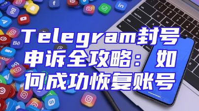 Telegram封号申诉全攻略：如何成功恢复账号