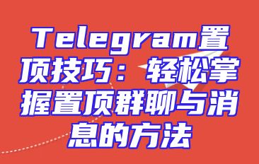 Telegram置顶技巧：轻松掌握置顶群聊与消息的方法