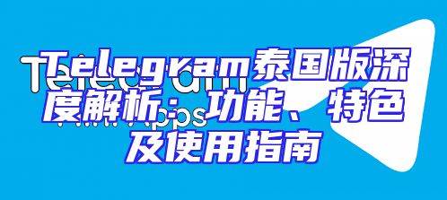 Telegram泰国版深度解析：功能、特色及使用指南