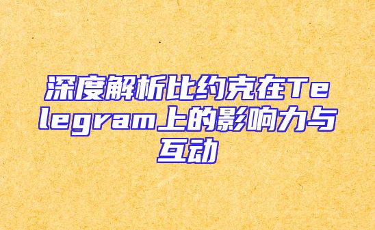 深度解析比约克在Telegram上的影响力与互动