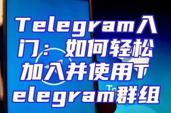 Telegram入门：如何轻松加入并使用Telegram群组