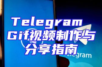 Telegram Gif视频制作与分享指南