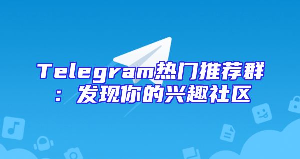 Telegram热门推荐群：发现你的兴趣社区