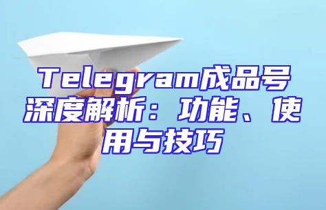 Telegram成品号深度解析：功能、使用与技巧