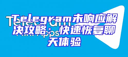 Telegram未响应解决攻略：快速恢复聊天体验