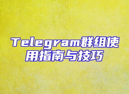 Telegram群组使用指南与技巧
