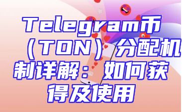 Telegram币（TON）分配机制详解：如何获得及使用