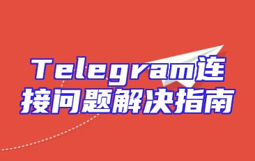 Telegram连接问题解决指南