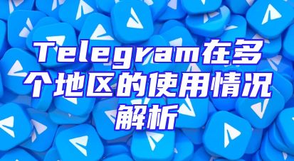 Telegram在多个地区的使用情况解析