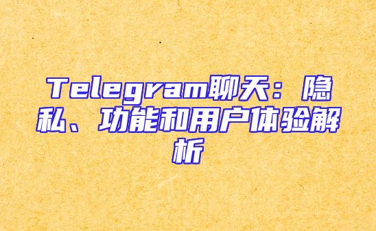 Telegram聊天：隐私、功能和用户体验解析