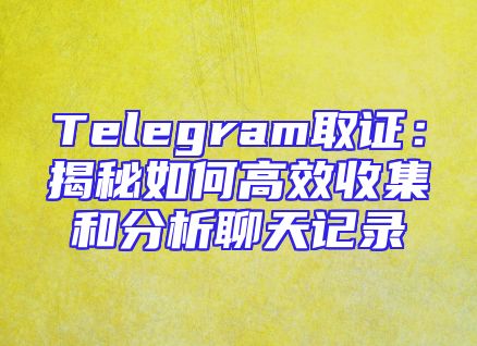 Telegram取证：揭秘如何高效收集和分析聊天记录