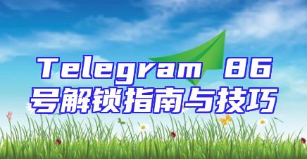 Telegram 86号解锁指南与技巧