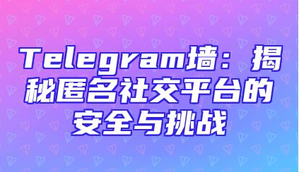 Telegram墙：揭秘匿名社交平台的安全与挑战