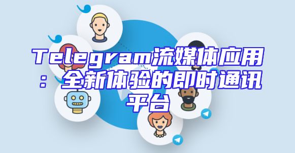 Telegram流媒体应用：全新体验的即时通讯平台